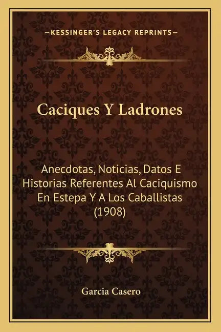 Caciques Y Ladrones: Anecdotas, Noticias, Datos E Historias Referentes Al Caciquismo En Estepa Y A Los Caballistas (1908) - Paperback