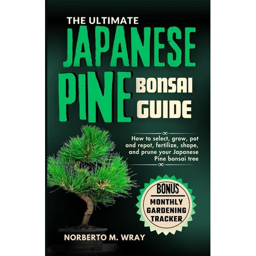The Ultimate Japanese Pine Bonsai Guide: How to select, grow, pot and repot, fertilize, shape, and prune your Japanese Pine bonsai tree - Paperback