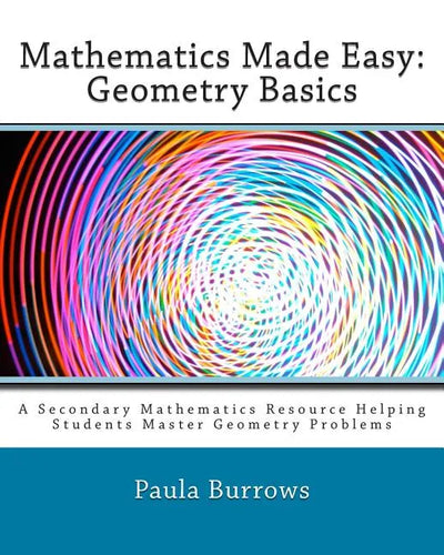 Mathematics Made Easy: Geometry Basics: A Secondary Mathematics Resource Helping Students Master Geometry Problems - Paperback