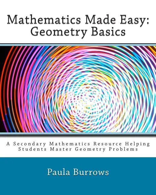 Mathematics Made Easy: Geometry Basics: A Secondary Mathematics Resource Helping Students Master Geometry Problems - Paperback