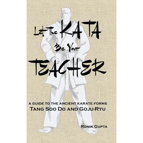 Let The Kata Be Your Teacher: A guide to the ancient karate forms Tang Soo Do and Goju-Ryu - Hardcover