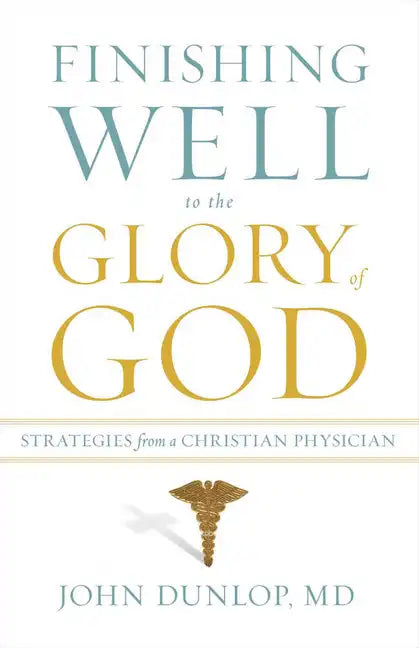 Finishing Well to the Glory of God: Strategies from a Christian Physician - Paperback