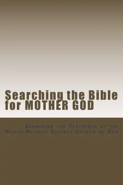 Searching the Bible for Mother God: Examining the Teachings of the World Mission Society Church of God - Paperback