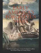 Early America's Forgotten Wars: The History and Legacy of the Overlooked Conflicts that Helped Shape the Young Nation - Paperback