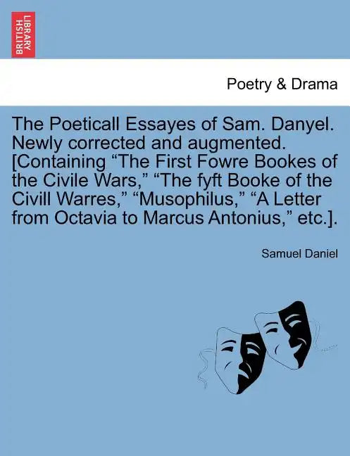 The Poeticall Essayes of Sam. Danyel. Newly Corrected and Augmented. [Containing the First Fowre Bookes of the Civile Wars, the Fyft Booke of the CIVI - Paperback