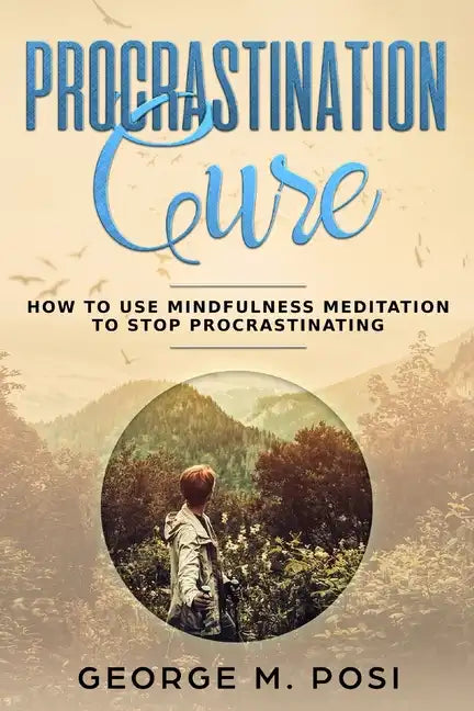 Procrastination Cure: How to Use Mindfulness Meditation to Stop Procrastinating - Paperback