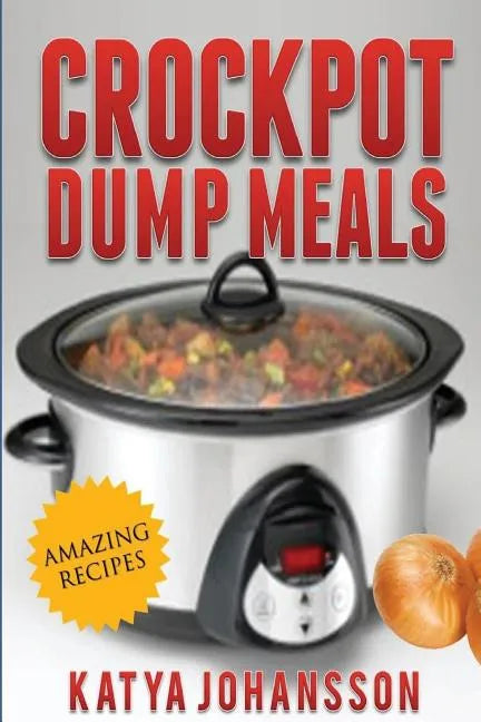 Crockpot Dump Meals: Quick & Easy Dump Dinners Recipes For Busy People - Paperback