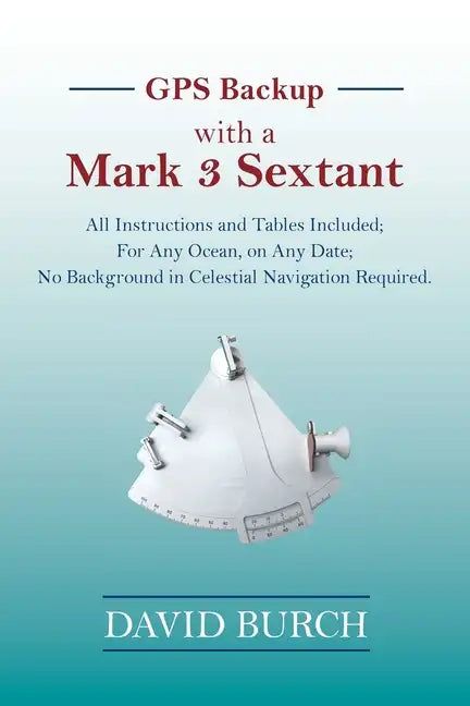 GPS Backup with a Mark 3 Sextant: All Instructions and Tables Included; For Any Ocean, on Any Date; No Background in Celestial Navigation Required. - Paperback