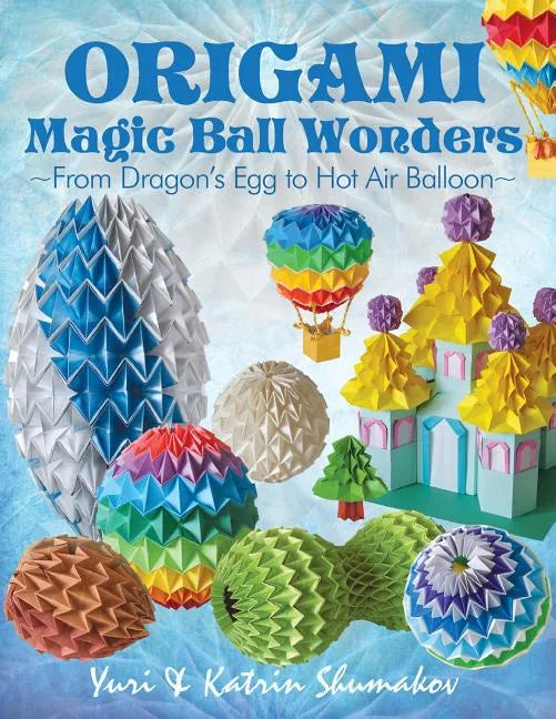 Origami Magic Ball Wonders: From Dragon's Egg to Hot Air Balloon - Paperback
