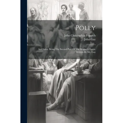 Polly: An Opera. Being The Second Part Of The Beggar's Opera. Written By Mr. Gay - Paperback