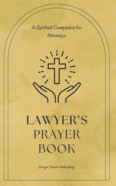 Lawyer's Prayer Book: A Spiritual Companion for Attorneys: 30 Prayers That Offer Encouragement, Wisdom, And Strength To Legal Professionals - Paperback