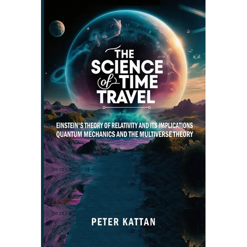 The Science of Time Travel: Einstein's theory of relativity and its implications - Quantum mechanics and the multiverse theory