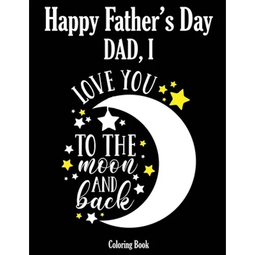 Happy Father's Day Coloring Book - Dad, I Love you to the moon and back: Color it and Express your love to your dad - Gift idea for daddy or GrandPa - - Paperback