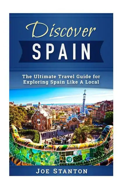 Discover Spain: The Ultimate Travel Guide for Exploring Spain Like A Local - Paperback