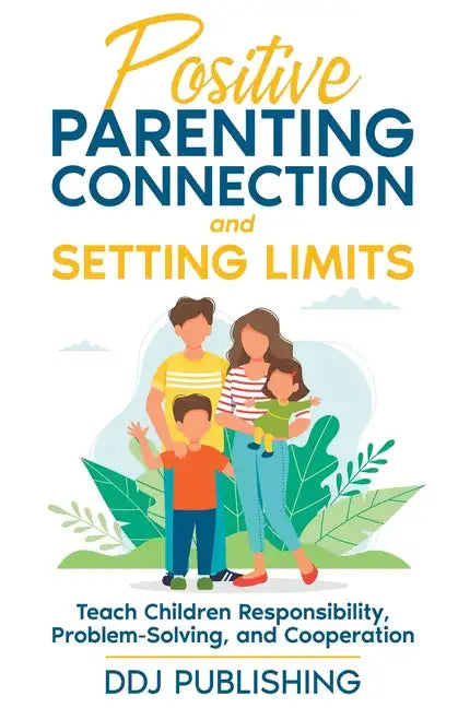 Positive Parenting Connection and Setting Limits. Teach Children Responsibility, Problem-Solving, and Cooperation. - Paperback