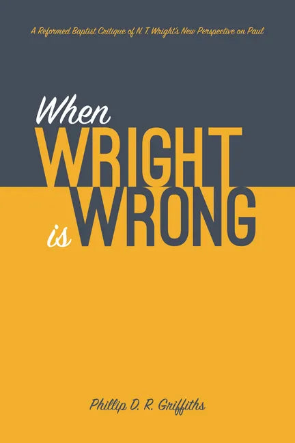 When Wright Is Wrong: A Reformed Baptist Critique of N. T. Wright's New Perspective on Paul - Hardcover