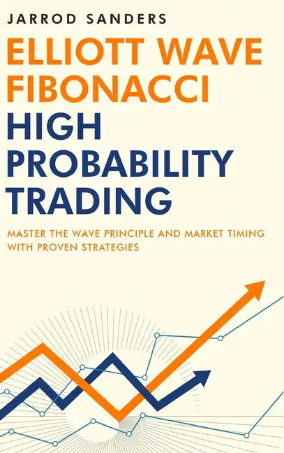 Elliott Wave - Fibonacci High Probability Trading: Master The Wave Principle and Market Timing With Proven Strategies - Hardcover
