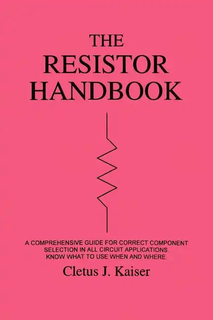 The Resistor Handbook: A Comprehensive Guide for Correct Component Selection in all Circuit Applications. Know What to use when and Where. - Paperback