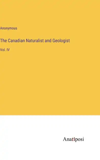 The Canadian Naturalist and Geologist: Vol. IV - Hardcover