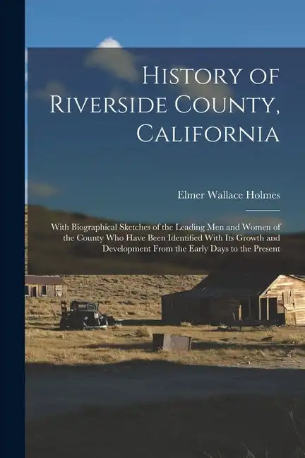 History of Riverside County, California: With Biographical Sketches of the Leading Men and Women of the County Who Have Been Identified With Its Growt - Paperback