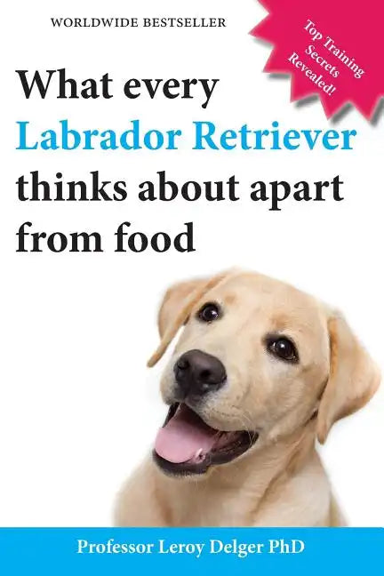 What Every Labrador Retriever Thinks about Apart from Food (Blank Inside/Novelty Book): A Professor's Guide on Training Your Labrador Dog or Puppy Usi - Paperback