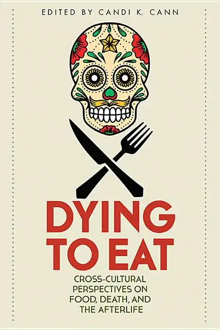 Dying to Eat: Cross-Cultural Perspectives on Food, Death, and the Afterlife - Paperback