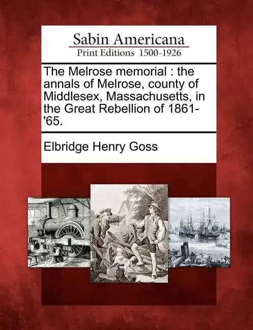 The Melrose Memorial: The Annals of Melrose, County of Middlesex, Massachusetts, in the Great Rebellion of 1861-'65. - Paperback