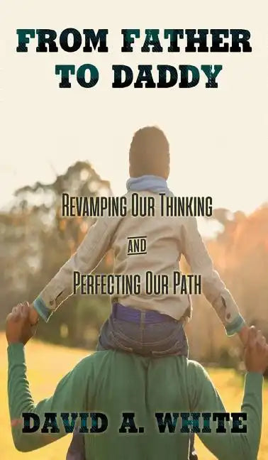 From Father to Daddy: Revamping Our Thinking and Perfecting Our Path - Hardcover