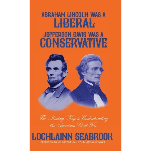 Abraham Lincoln Was a Liberal, Jefferson Davis Was a Conservative: The Missing Key to Understanding the American Civil War - Hardcover