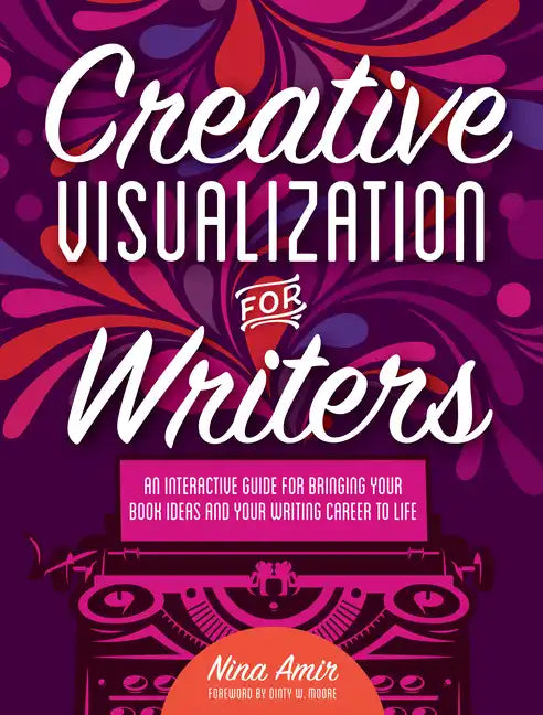 Creative Visualization for Writers: An Interactive Guide for Bringing Your Book Ideas and Your Writing Career to Life - Paperback