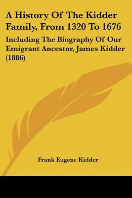 A History of the Kidder Family, from 1320 to 1676: Including the Biography of Our Emigrant Ancestor, James Kidder (1886) - Paperback