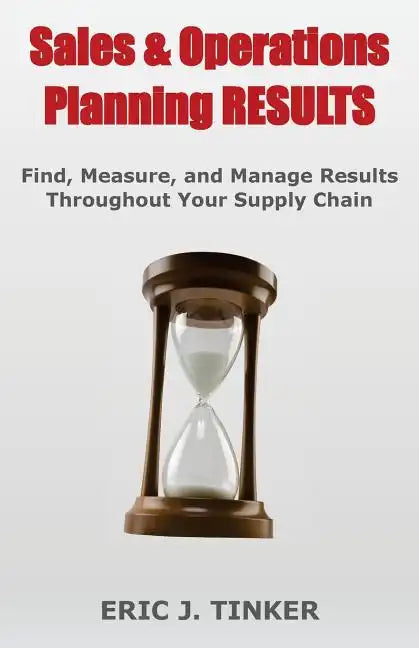 Sales & Operations Planning RESULTS: Find, Measure, and Manage Results Throughout Your Supply Chain - Paperback