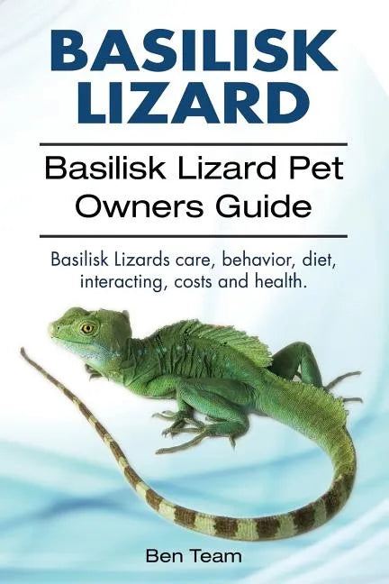 basilisk: Basilisk Lizard. Basilisk Lizard Pet Owners Guide. Basilisk Lizards care, behavior, diet, interacting, costs and healt - Paperback