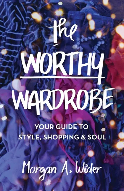 The Worthy Wardrobe: Your Guide to Style, Shopping & Soul - Paperback