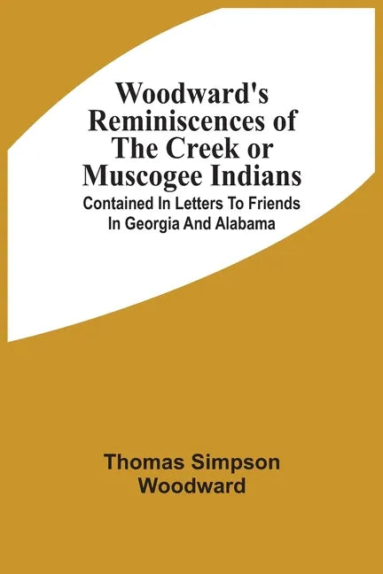 Woodward'S Reminiscences Of The Creek Or Muscogee Indians: Contained In Letters To Friends In Georgia And Alabama - Paperback