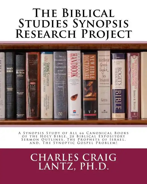 The Biblical Studies Synopsis Research Project: A Synopsis Study of All 66 Canonical Books of the Holy Bible, 28 Biblical Expository Sermon Outlines, - Paperback