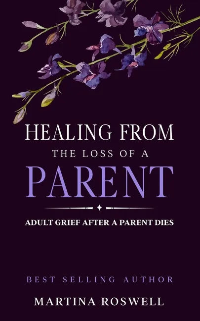 Healing From The Loss Of A Parent: Helping Yourself Heal When A Parent Dies. Adult Grief: How To Heal And Find Stenght After Losing A Beloved Parent. - Paperback