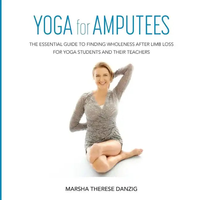 YOGA for AMPUTEES: The Essential Guide to Finding Wholeness After Limb Loss for Yoga Students and Their Teachers - Paperback