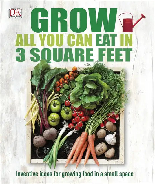 Grow All You Can Eat in 3 Square Feet: Inventive Ideas for Growing Food in a Small Space - Paperback
