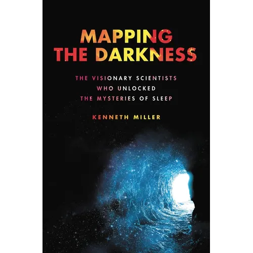 Mapping the Darkness: The Visionary Scientists Who Unlocked the Mysteries of Sleep - Hardcover