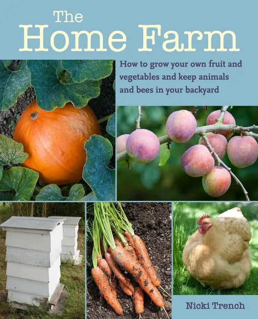 The Home Farm: How to Grow Your Own Fruit and Vegetables and Keep Animals and Bees in Your Backyard - Paperback