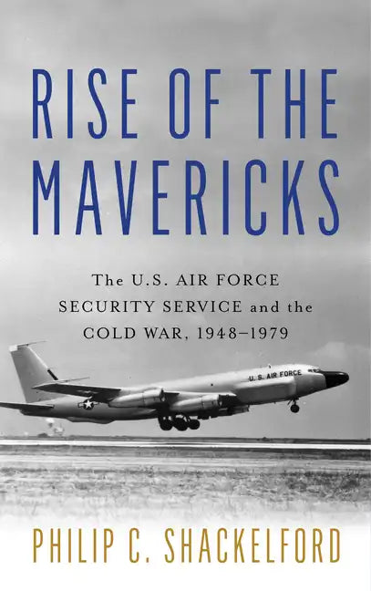 Rise of the Mavericks: The U.S. Air Force Security Service and the Cold War - Hardcover