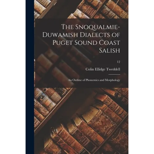 The Snoqualmie-Duwamish Dialects of Puget Sound Coast Salish: an Outline of Phonemics and Morphology; 12 - Paperback
