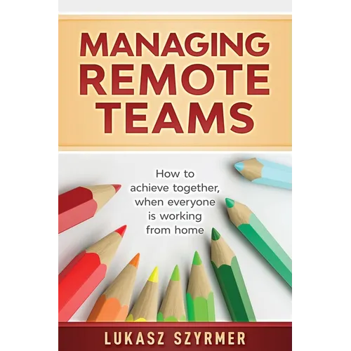 Managing Remote Teams: How to achieve together, when everyone is working from home - Paperback