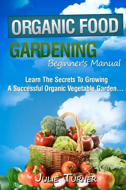 Organic Gardening Beginner's Manual: The ultimate 