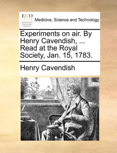 Experiments on Air. by Henry Cavendish, ... Read at the Royal Society, Jan. 15, 1783. - Paperback