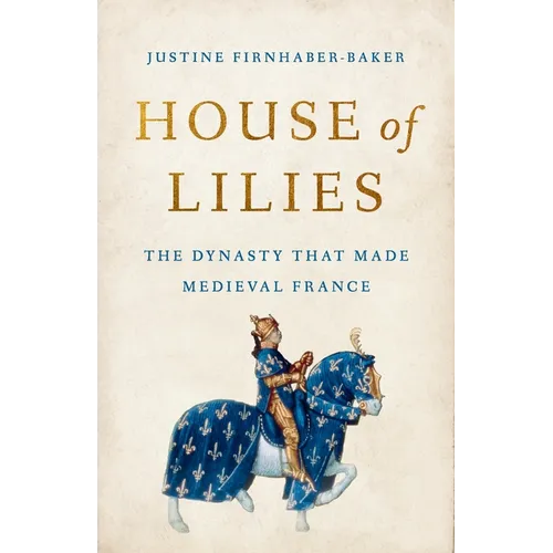 House of Lilies: The Dynasty That Made Medieval France - Hardcover