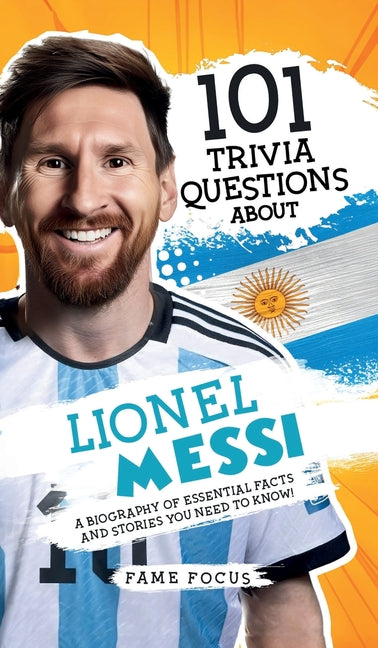 101 Trivia Questions About Lionel Messi - A Biography of Essential Facts and Stories You Need To Know! - Hardcover