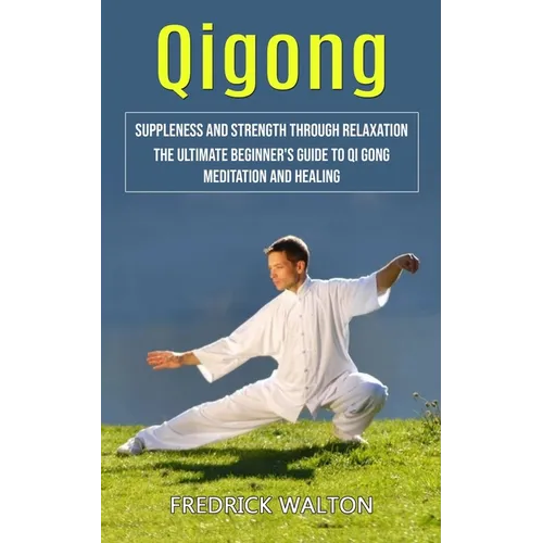 Qigong: Suppleness and Strength Through Relaxation (The Ultimate Beginner's Guide to Qi Gong Meditation and Healing) - Paperback