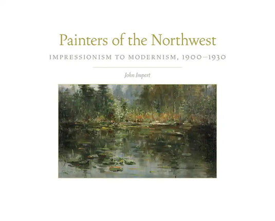 Painters of the Northwest, 32: Impressionism to Modernism, 1900-1930 - Hardcover